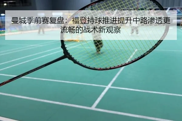 曼城季前赛复盘：福登持球推进提升中路渗透更流畅的战术新观察