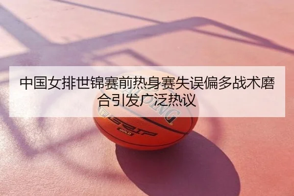 中国女排世锦赛前热身赛失误偏多战术磨合引发广泛热议