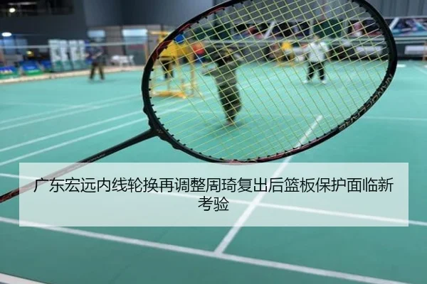 广东宏远内线轮换再调整周琦复出后篮板保护面临新考验